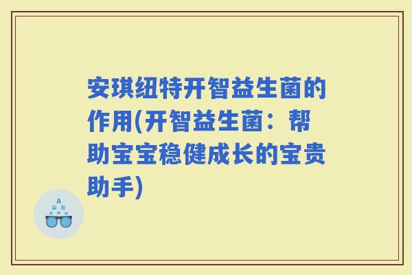 安琪纽特开智益生菌的作用(开智益生菌：帮助宝宝稳健成长的宝贵助手)
