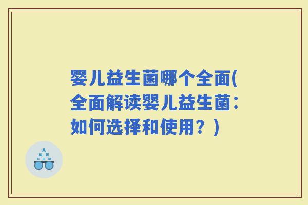 婴儿益生菌哪个全面(全面解读婴儿益生菌：如何选择和使用？)