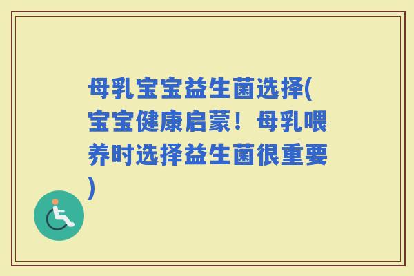 母乳宝宝益生菌选择(宝宝健康启蒙！母乳喂养时选择益生菌很重要)