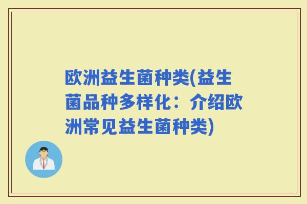欧洲益生菌种类(益生菌品种多样化：介绍欧洲常见益生菌种类)