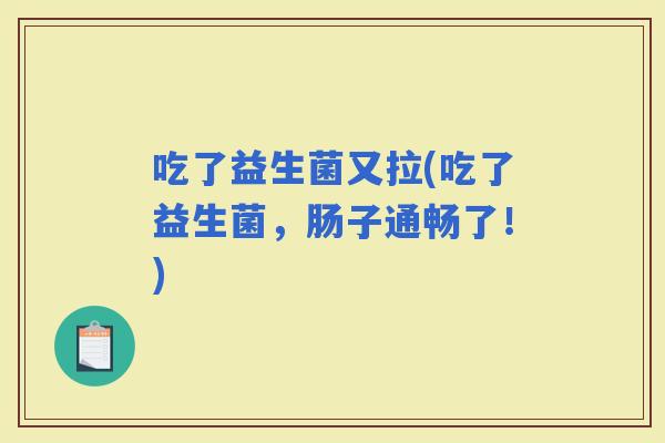 吃了益生菌又拉(吃了益生菌，肠子通畅了！)