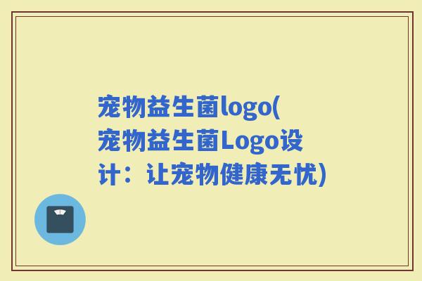 宠物益生菌logo(宠物益生菌Logo设计：让宠物健康无忧)