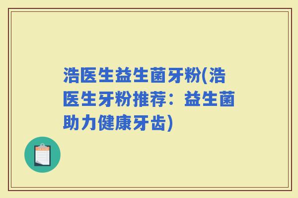浩医生益生菌牙粉(浩医生牙粉推荐：益生菌助力健康牙齿)