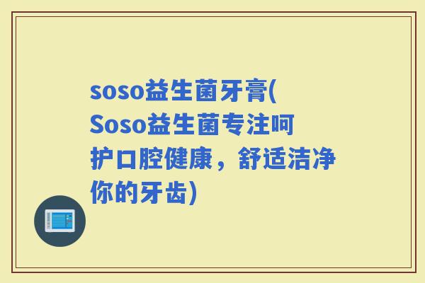 soso益生菌牙膏(Soso益生菌专注呵护口腔健康，舒适洁净你的牙齿)