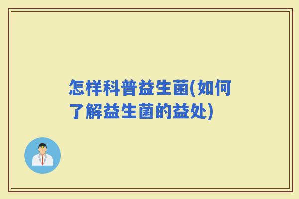 怎样科普益生菌(如何了解益生菌的益处)