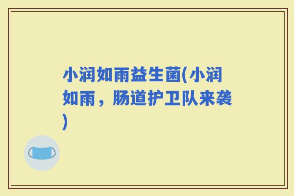 小润如雨益生菌(小润如雨，肠道护卫队来袭)