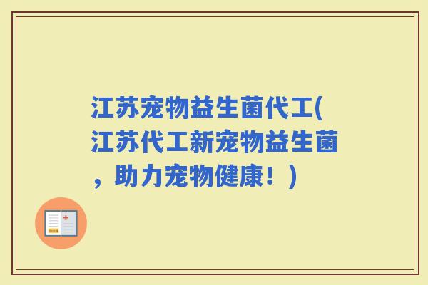 江苏宠物益生菌代工(江苏代工新宠物益生菌，助力宠物健康！)