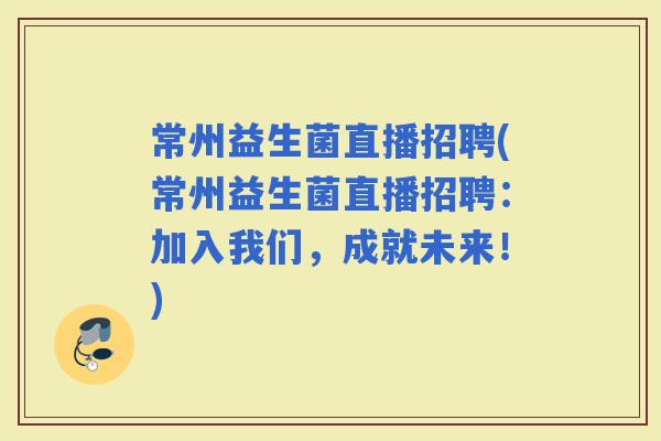 常州益生菌直播招聘(常州益生菌直播招聘：加入我们，成就未来！)