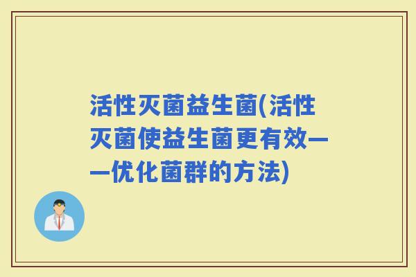 活性灭菌益生菌(活性灭菌使益生菌更有效——优化菌群的方法)