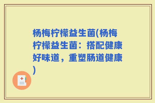 杨梅柠檬益生菌(杨梅柠檬益生菌：搭配健康好味道，重塑肠道健康)