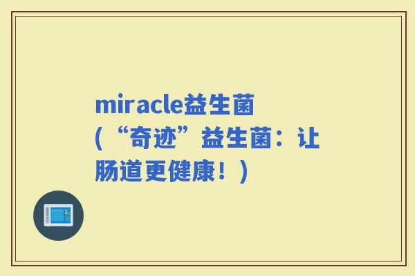 miracle益生菌(“奇迹”益生菌：让肠道更健康！)