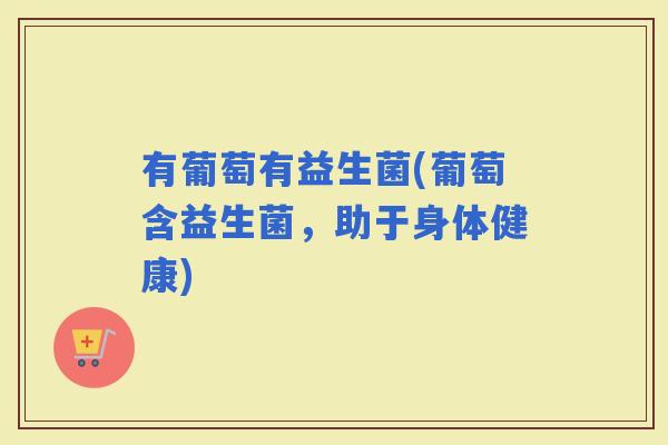 有葡萄有益生菌(葡萄含益生菌，助于身体健康)