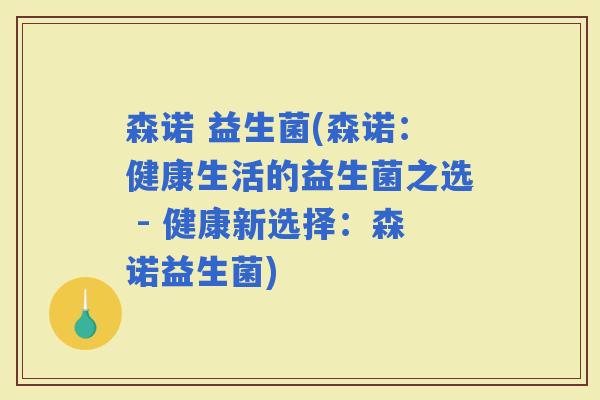 森诺 益生菌(森诺：健康生活的益生菌之选 - 健康新选择：森诺益生菌)