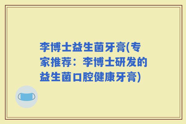 李博士益生菌牙膏(专家推荐：李博士研发的益生菌口腔健康牙膏)