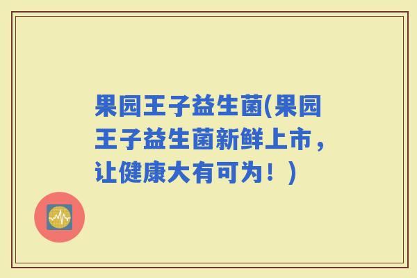 果园王子益生菌(果园王子益生菌新鲜上市，让健康大有可为！)