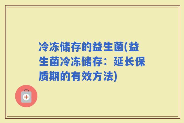 冷冻储存的益生菌(益生菌冷冻储存：延长保质期的有效方法)