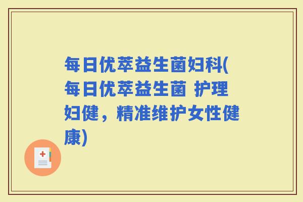 每日优萃益生菌(每日优萃益生菌 护理妇健，精准维护女性健康)
