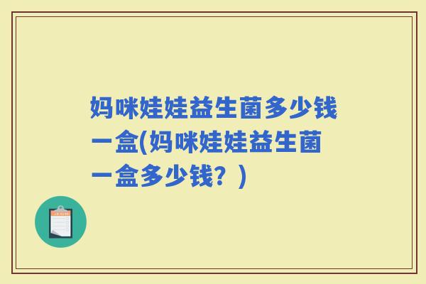 妈咪娃娃益生菌多少钱一盒(妈咪娃娃益生菌一盒多少钱？)