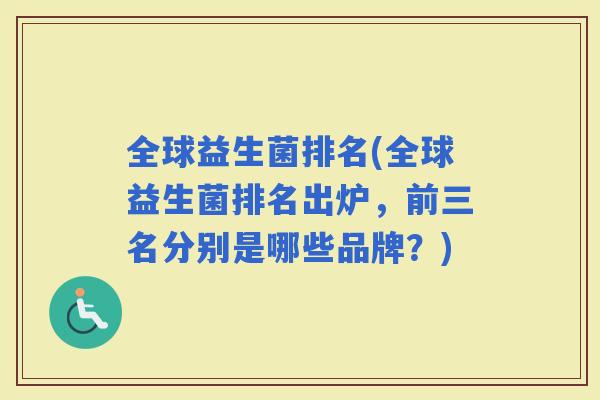 全球益生菌排名(全球益生菌排名出炉，前三名分别是哪些品牌？)