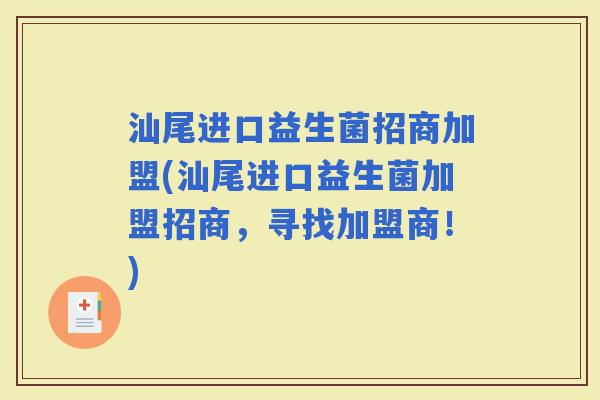 汕尾进口益生菌招商加盟(汕尾进口益生菌加盟招商，寻找加盟商！)
