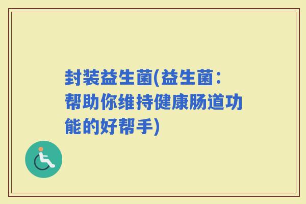 封装益生菌(益生菌：帮助你维持健康肠道功能的好帮手)