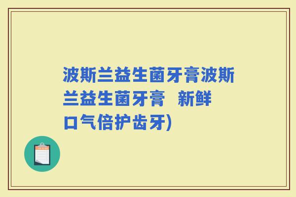 波斯兰益生菌牙膏波斯兰益生菌牙膏  新鲜口气倍护齿牙)