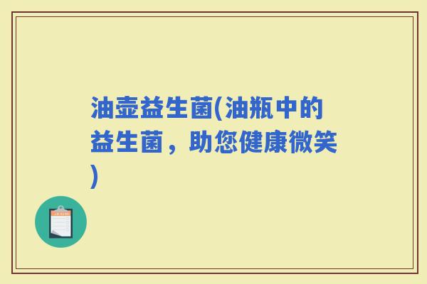 油壶益生菌(油瓶中的益生菌，助您健康微笑)