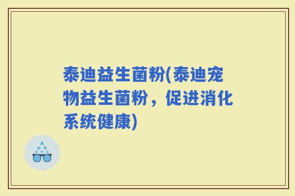泰迪益生菌粉(泰迪宠物益生菌粉，促进消化系统健康)