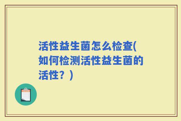 活性益生菌怎么检查(如何检测活性益生菌的活性？)