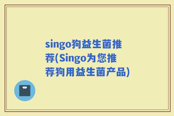 singo狗益生菌推荐(Singo为您推荐狗用益生菌产品)