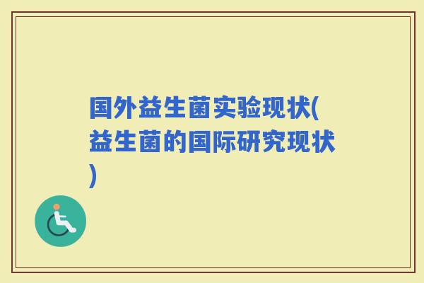 国外益生菌实验现状(益生菌的国际研究现状)
