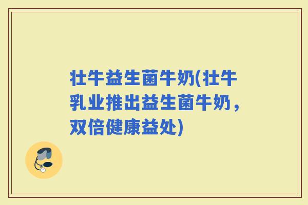 壮牛益生菌牛奶(壮牛乳业推出益生菌牛奶，双倍健康益处)