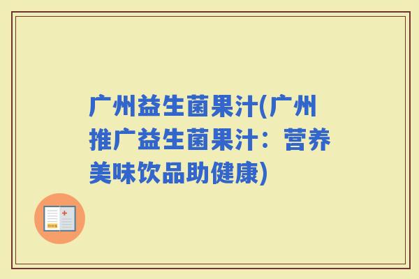 广州益生菌果汁(广州推广益生菌果汁：营养美味饮品助健康)