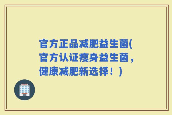 官方正品益生菌(官方认证瘦身益生菌，健康新选择！)
