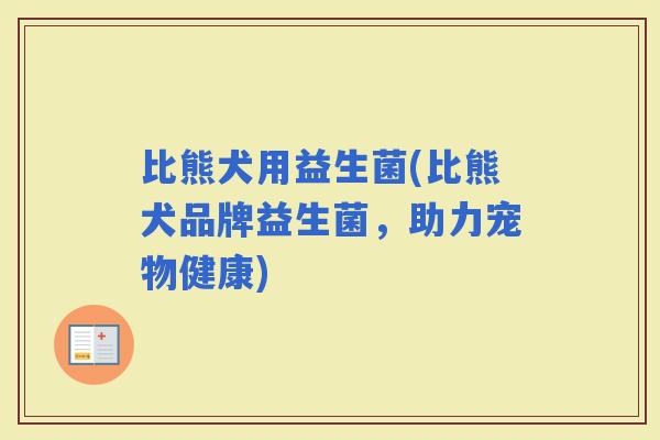 比熊犬用益生菌(比熊犬品牌益生菌，助力宠物健康)