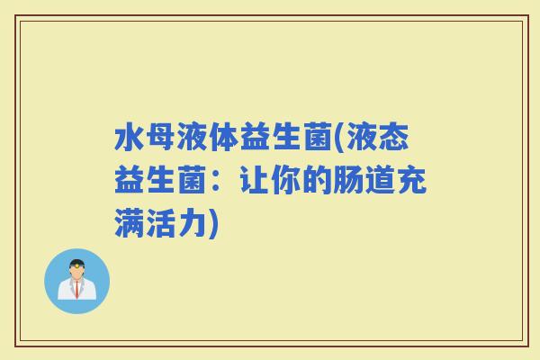 水母液体益生菌(液态益生菌：让你的肠道充满活力)