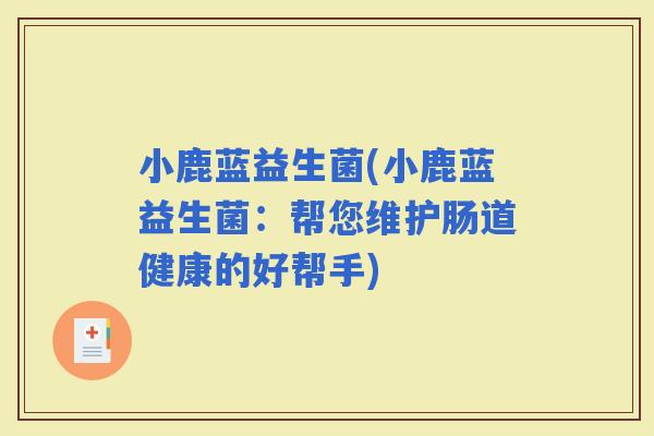 小鹿蓝益生菌(小鹿蓝益生菌：帮您维护肠道健康的好帮手)
