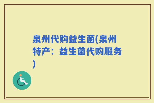 泉州代购益生菌(泉州特产：益生菌代购服务)