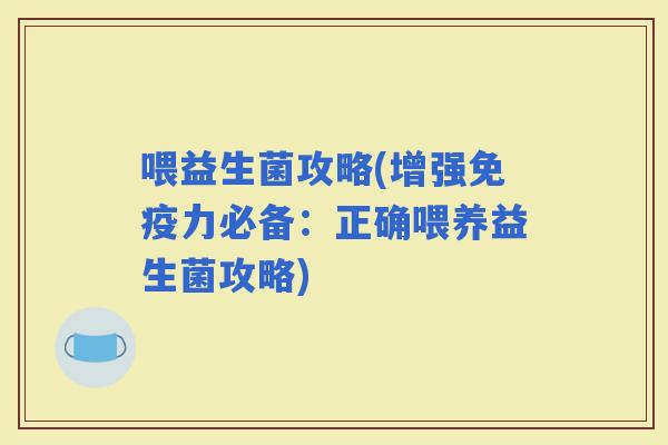 喂益生菌攻略(增强力必备：正确喂养益生菌攻略)