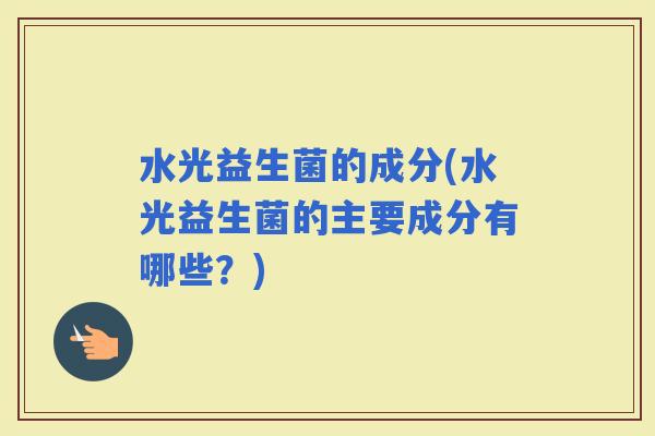 水光益生菌的成分(水光益生菌的主要成分有哪些？)