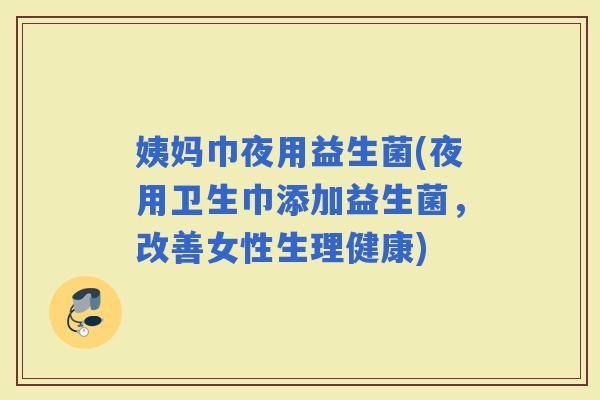 姨妈巾夜用益生菌(夜用卫生巾添加益生菌，改善女性生理健康)