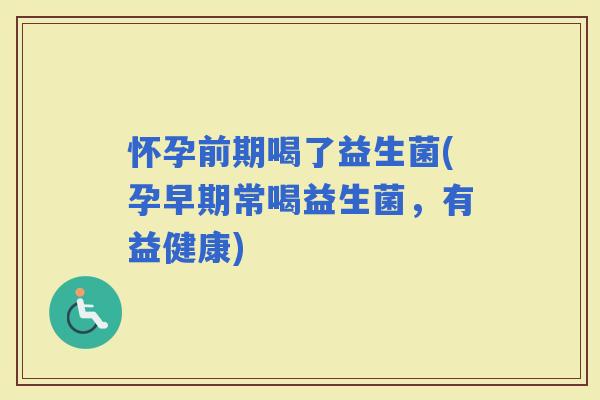 怀孕前期喝了益生菌(孕早期常喝益生菌，有益健康)
