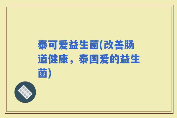 泰可爱益生菌(改善肠道健康，泰国爱的益生菌)