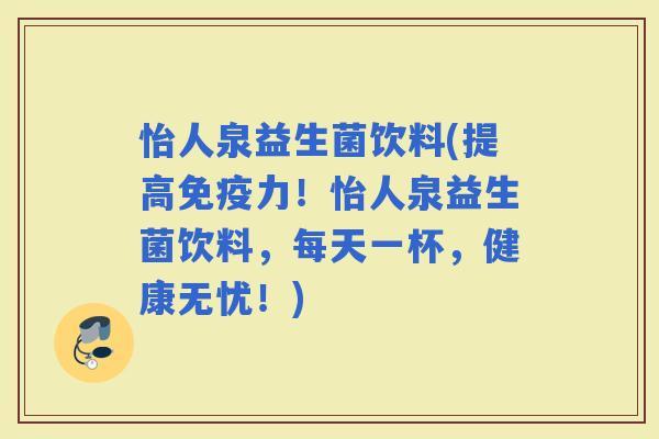怡人泉益生菌饮料(提高力！怡人泉益生菌饮料，每天一杯，健康无忧！)