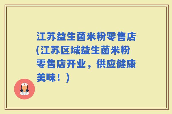 江苏益生菌米粉零售店(江苏区域益生菌米粉零售店开业，供应健康美味！)