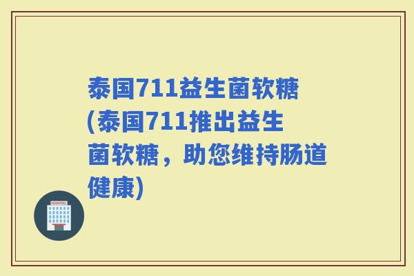 泰国711益生菌软糖(泰国711推出益生菌软糖，助您维持肠道健康)