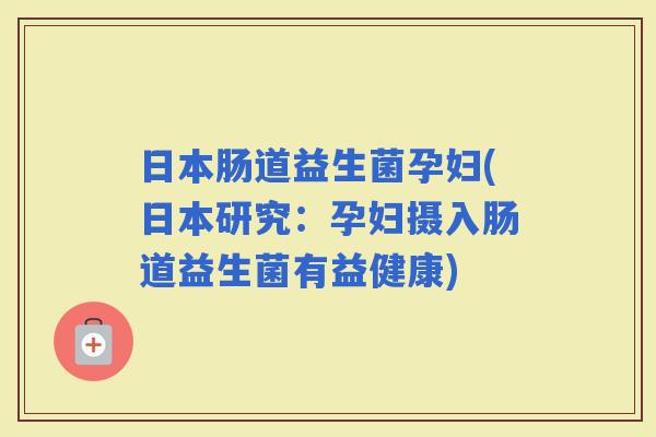日本肠道益生菌孕妇(日本研究：孕妇摄入肠道益生菌有益健康)