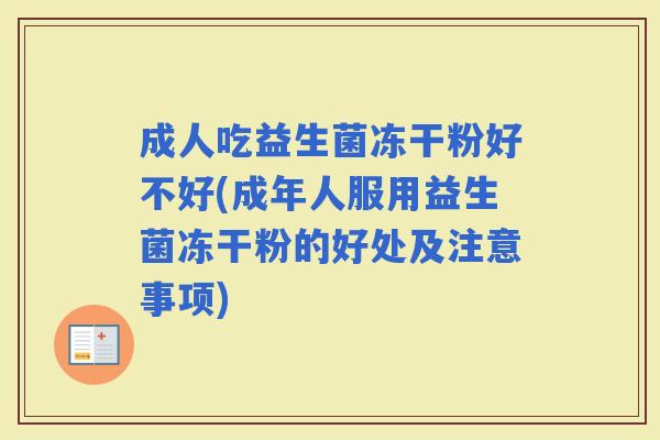 成人吃益生菌冻干粉好不好(成年人服用益生菌冻干粉的好处及注意事项)