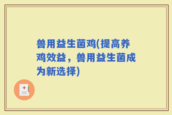 兽用益生菌鸡(提高养鸡效益，兽用益生菌成为新选择)