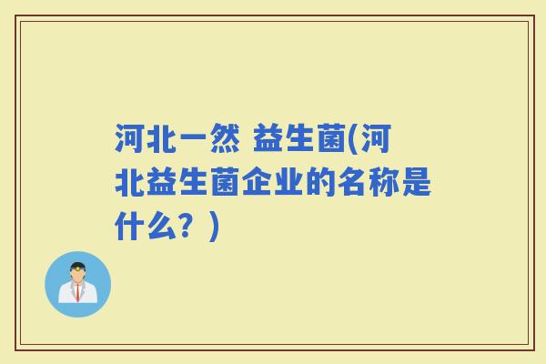 河北一然 益生菌(河北益生菌企业的名称是什么？)